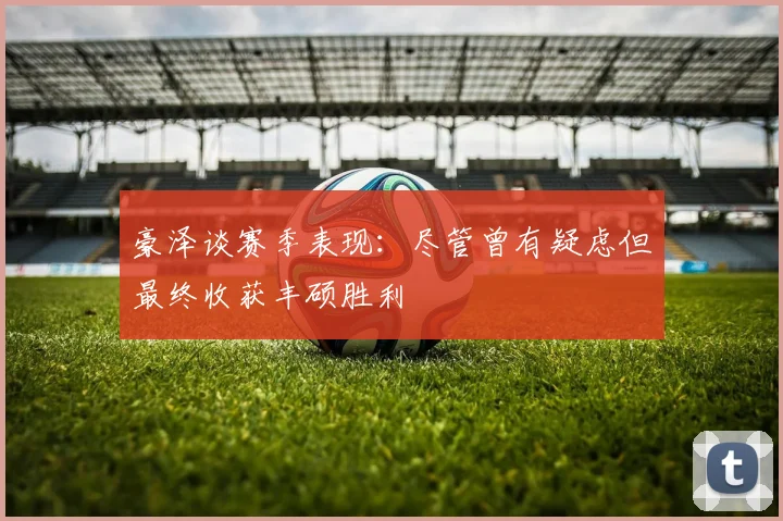 豪泽谈赛季表现：尽管曾有疑虑但最终收获丰硕胜利
